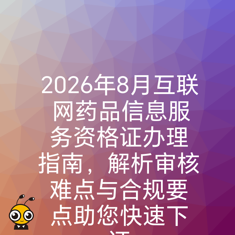 2026年8月互联网药品信息服务资格证办理指南，解析审核难点与合规要点助您快速下证