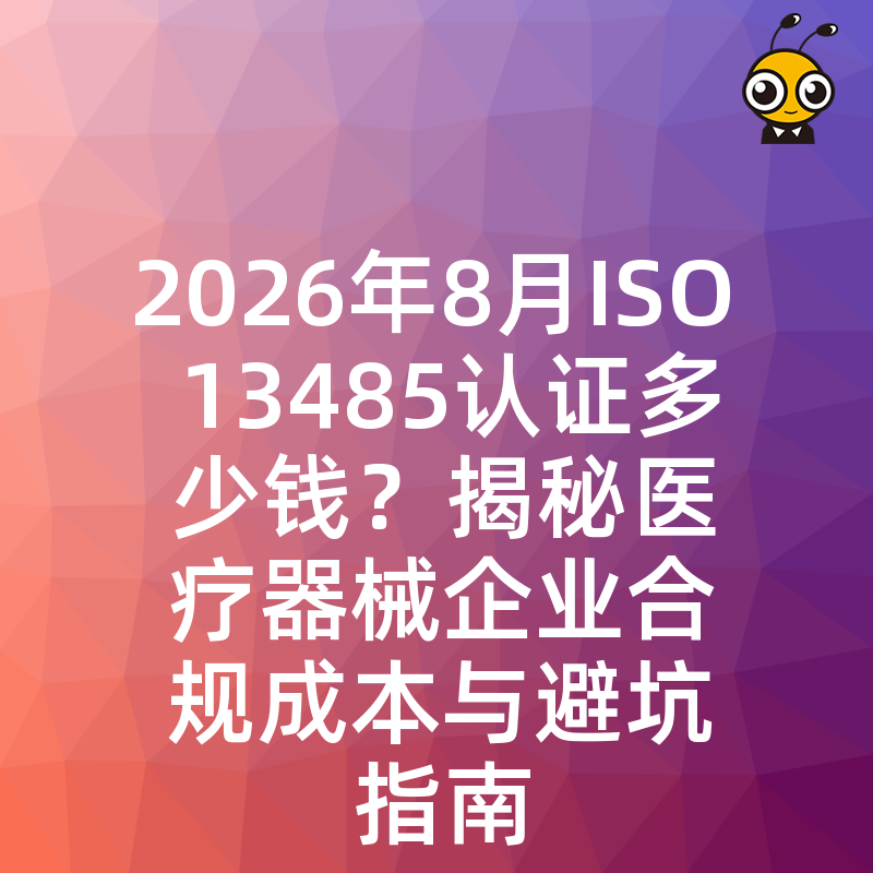 2026年8月ISO 13485认证多少钱？揭秘医疗器械企业合规成本与避坑指南