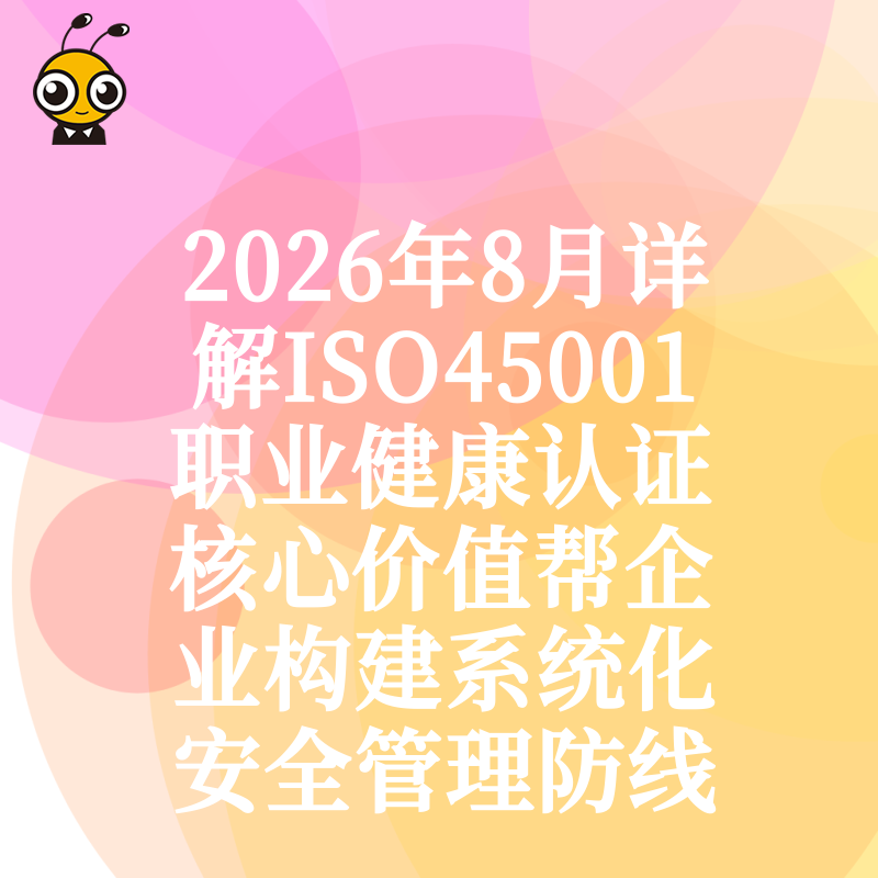 2026年8月详解ISO45001职业健康认证核心价值帮企业构建系统化安全管理防线