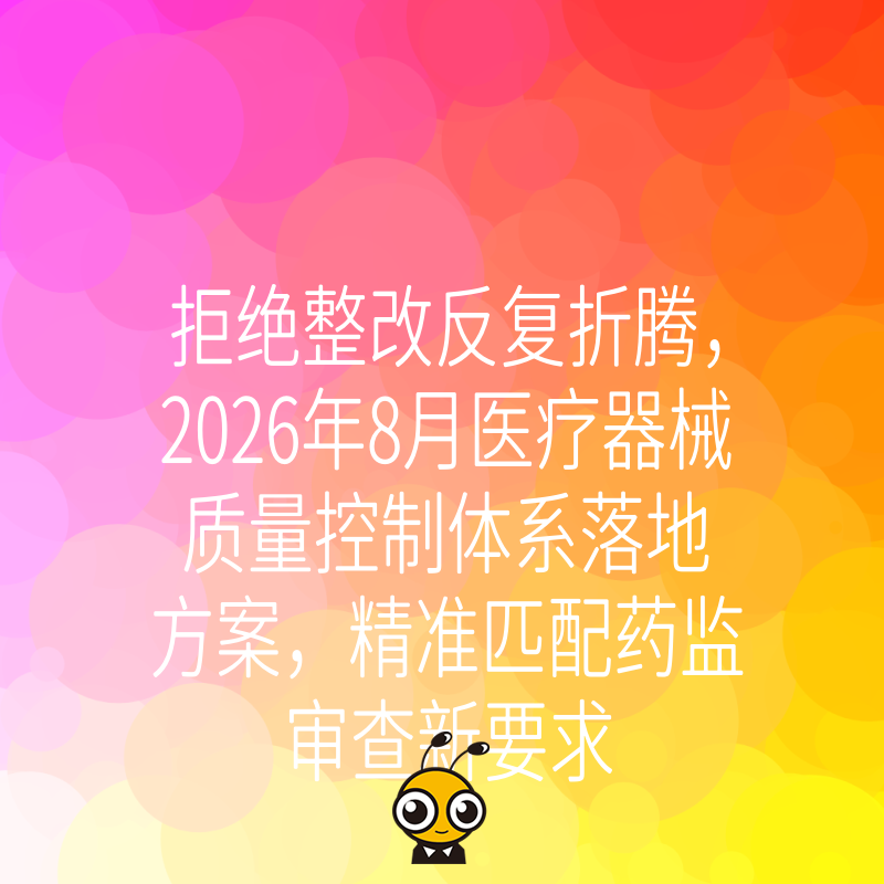 拒绝整改反复折腾，2026年8月医疗器械质量控制体系落地方案，精准匹配药监审查新要求