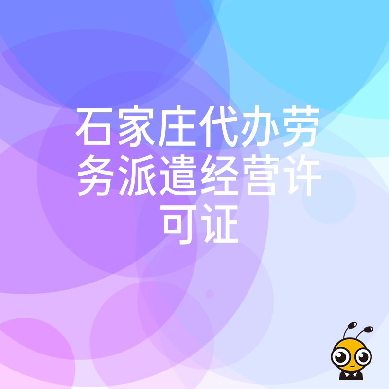 2024年7月石家庄代办劳务派遣经营许可证实战解析，从材料准备到审批通过全流程高效服务