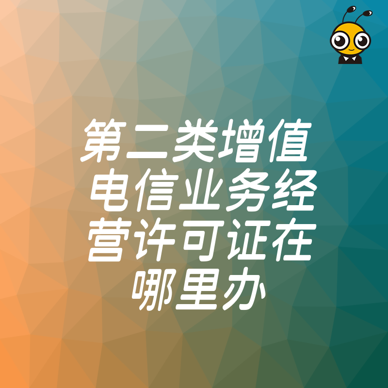 拒绝中介信息差！2026年8月揭秘第二类增值电信业务经营许可证在哪里办，省时省力快速下证