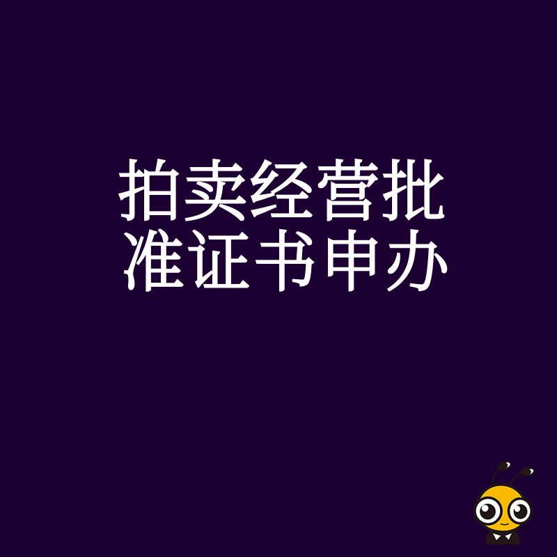 抢占2026年8月拍卖行业红利，详解拍卖经营批准证书申办全流程，助您快速解决资质缺失导致的业务停滞困境