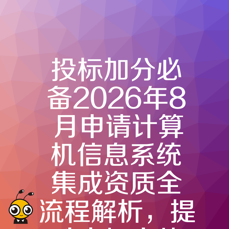 投标加分必备2026年8月申请计算机信息系统集成资质全流程解析，提升中标率的关键一步