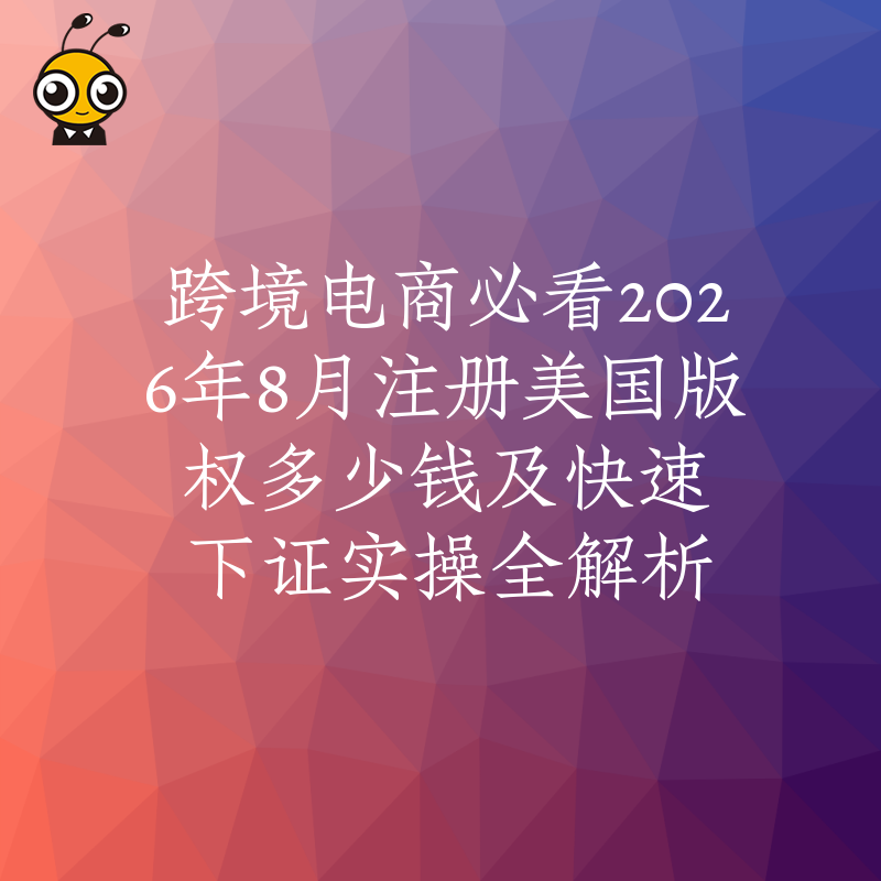 跨境电商必看2026年8月注册美国版权多少钱及快速下证实操全解析