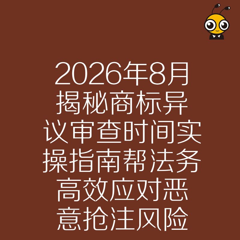 2026年8月揭秘商标异议审查时间实操指南帮法务高效应对恶意抢注风险