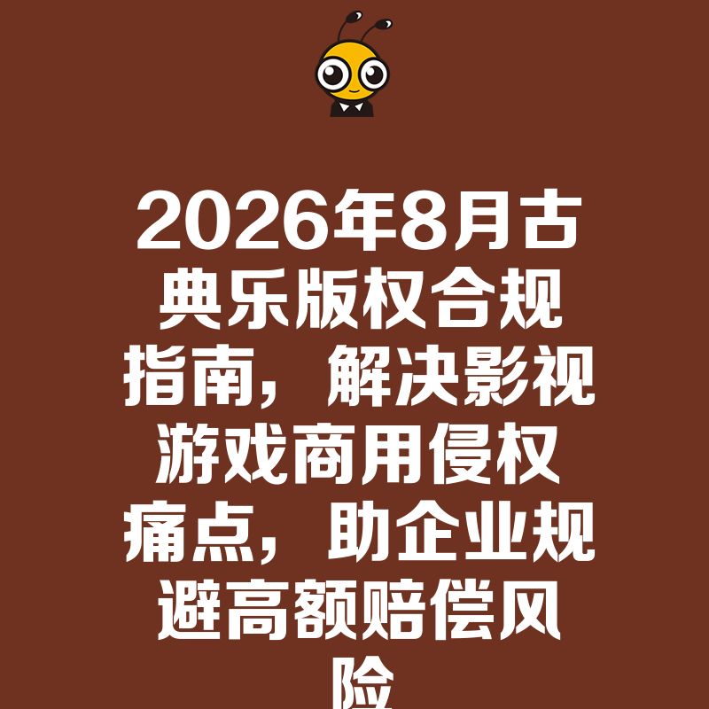 2026年8月古典乐版权合规指南，解决影视游戏商用侵权痛点，助企业规避高额赔偿风险