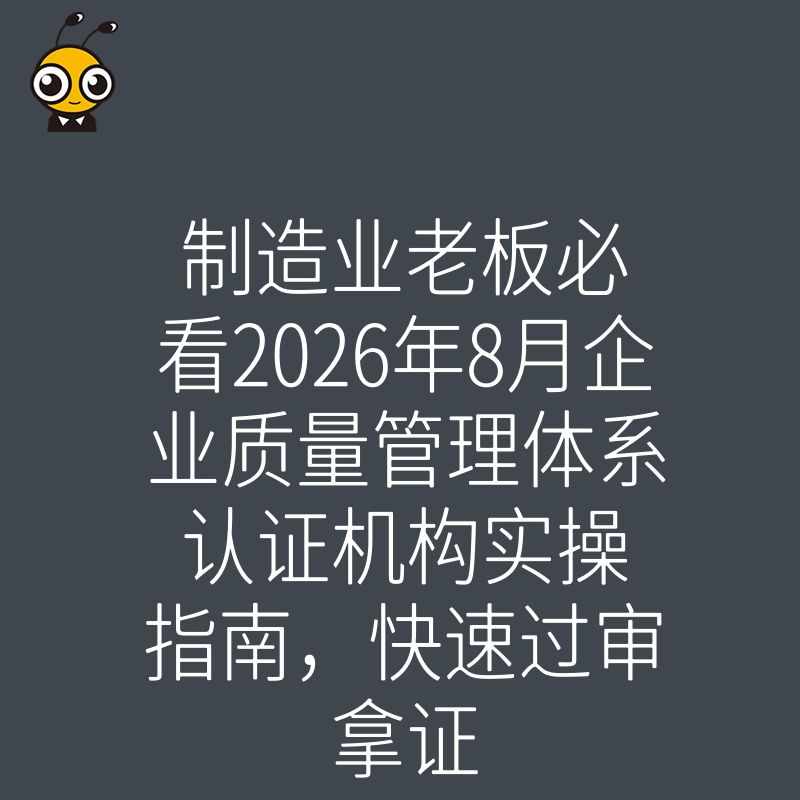 制造业老板必看2026年8月企业质量管理体系认证机构实操指南，快速过审拿证
