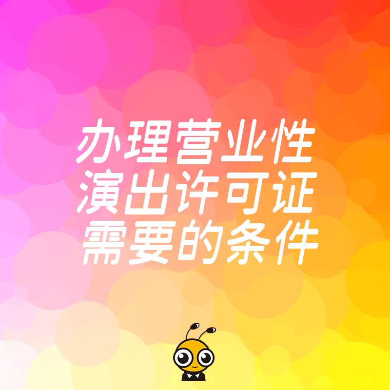 2026年8月深度解析办理营业性演出许可证需要的条件，专业团队助您高效通过审批