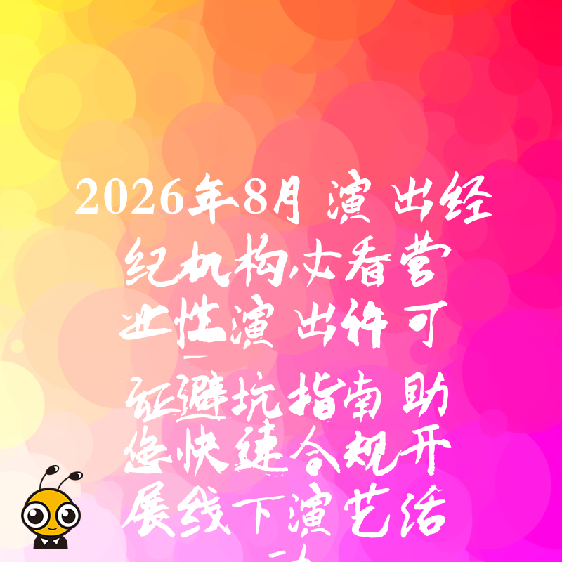 2026年8月演出经纪机构必看营业性演出许可证避坑指南助您快速合规开展线下演艺活动