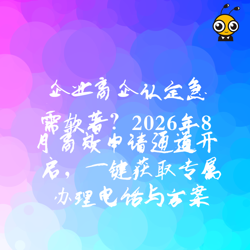 企业高企认定急需软著？2026年8月高效申请通道开启，一键获取专属办理电话与方案