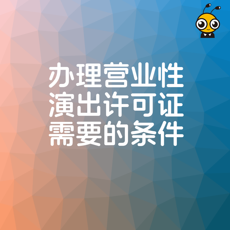 演艺机构必看2026年8月办理营业性演出许可证需要的条件，合规经营从读懂政策开始