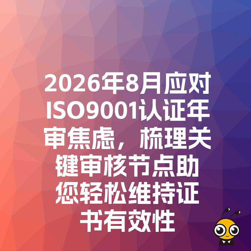 2026年8月应对ISO9001认证年审焦虑，梳理关键审核节点助您轻松维持证书有效性