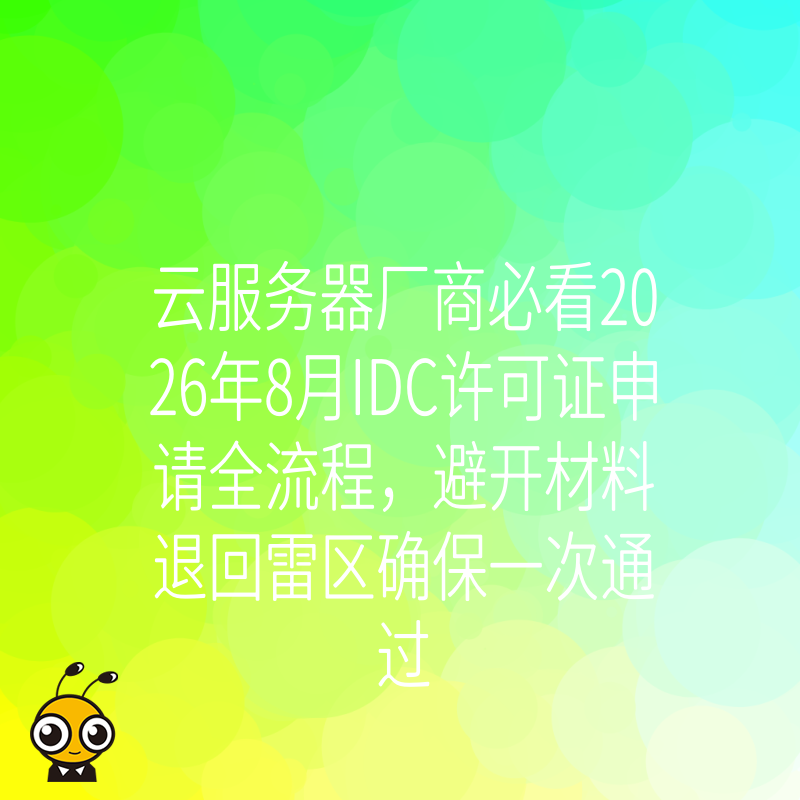 云服务器厂商必看2026年8月IDC许可证申请全流程，避开材料退回雷区确保一次通过