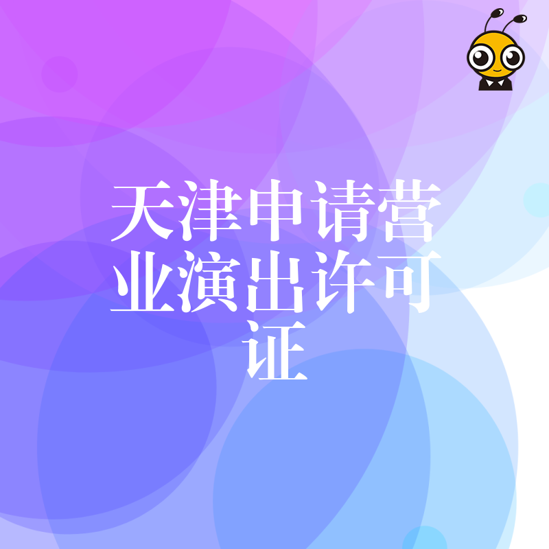 2024年5月天津申请营业演出许可证避坑指南，解决材料反复驳回痛点，助您快速合规开展演艺业务