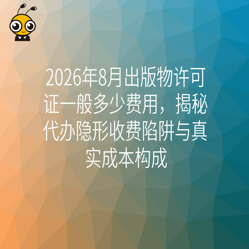 2026年8月出版物许可证一般多少费用，揭秘代办隐形收费陷阱与真实成本构成
