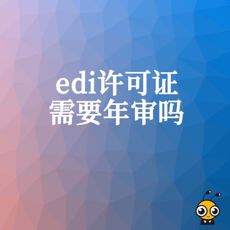 2026年8月老板必读：EDI许可证究竟要不要年审？掌握最新监管动态，轻松搞定资质维护不再焦虑