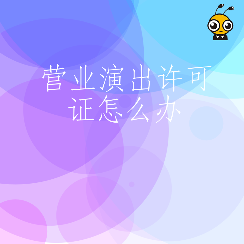 拒绝中介高价代办，2026年8月营业演出许可证怎么办，三步理清申请流程轻松拿证