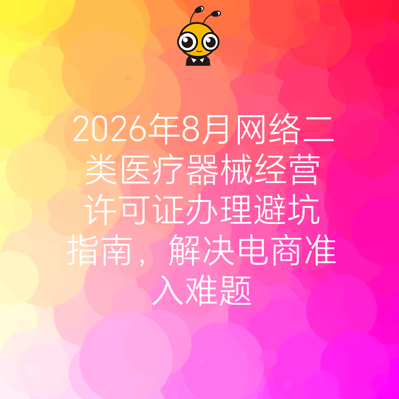 2026年8月网络二类医疗器械经营许可证办理避坑指南，解决电商准入难题