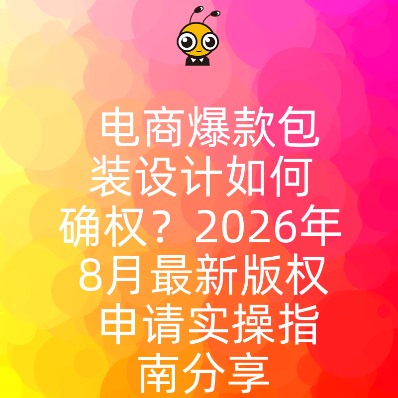 电商爆款包装设计如何确权？2026年8月最新版权申请实操指南分享