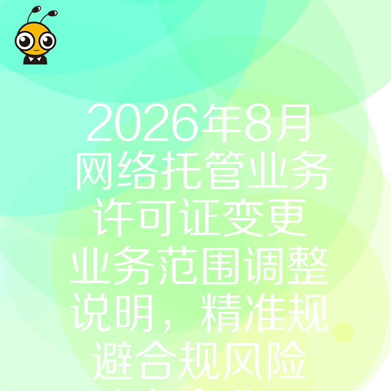 2026年8月网络托管业务许可证变更业务范围调整说明，精准规避合规风险助力企业平稳过渡