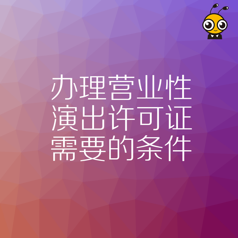 2026年8月办理营业性演出许可证需要的条件详解，避开常见误区助您快速拿证