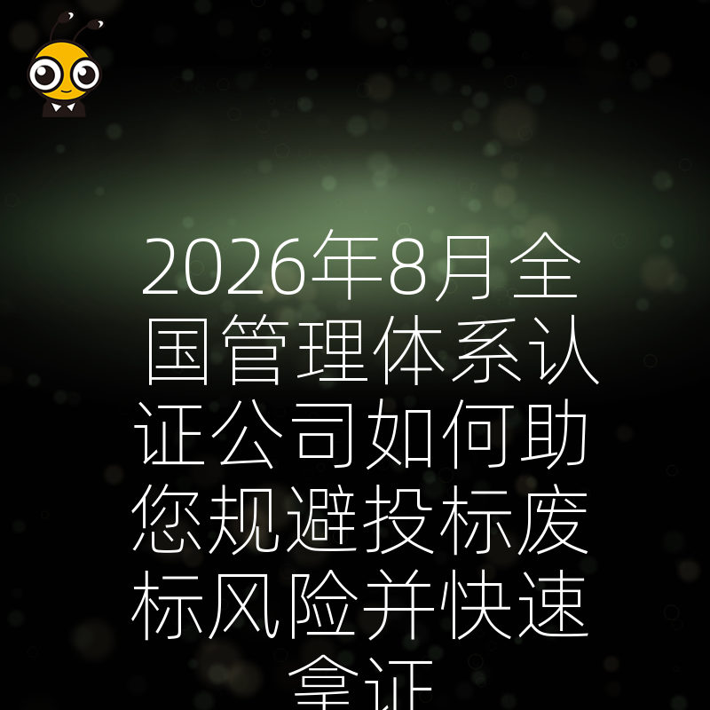 2026年8月全国管理体系认证公司如何助您规避投标废标风险并快速拿证