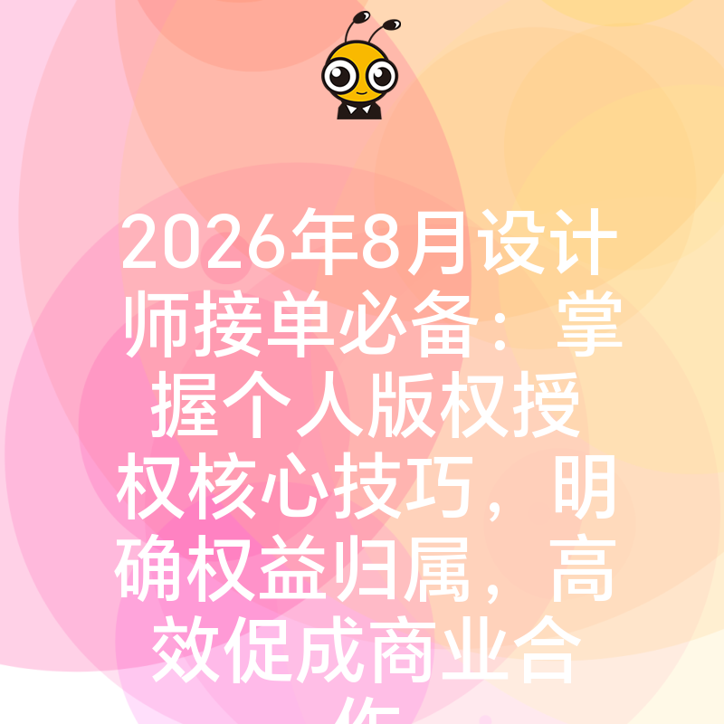2026年8月设计师接单必备：掌握个人版权授权核心技巧，明确权益归属，高效促成商业合作