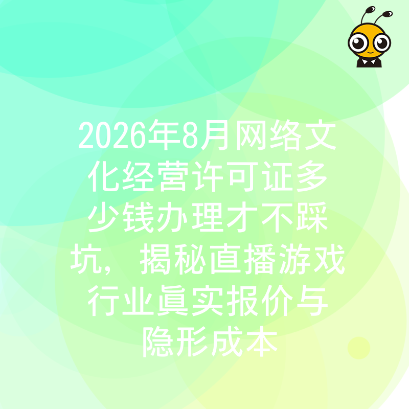 2026年8月网络文化经营许可证多少钱办理才不踩坑，揭秘直播游戏行业真实报价与隐形成本