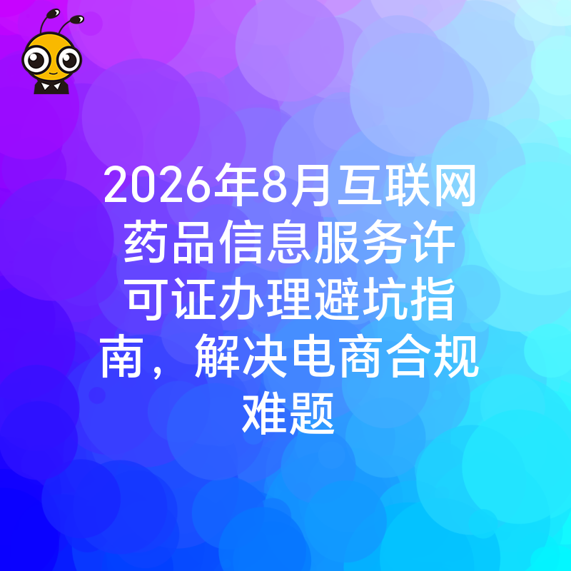 2026年8月互联网药品信息服务许可证办理避坑指南，解决电商合规难题