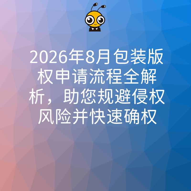 2026年8月包装版权申请流程全解析，助您规避侵权风险并快速确权