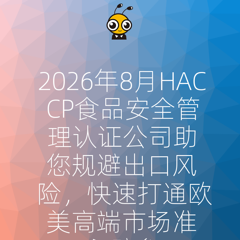 2026年8月HACCP食品安全管理认证公司助您规避出口风险，快速打通欧美高端市场准入壁垒