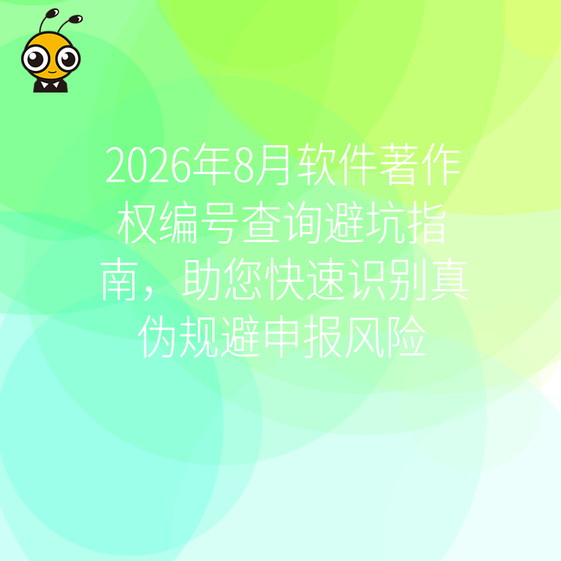 2026年8月软件著作权编号查询避坑指南，助您快速识别真伪规避申报风险