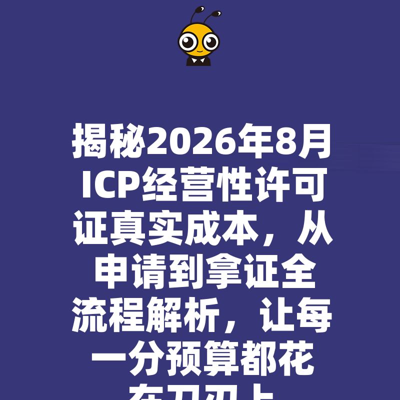 揭秘2026年8月ICP经营性许可证真实成本，从申请到拿证全流程解析，让每一分预算都花在刀刃上
