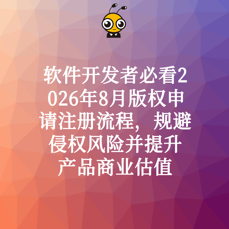 软件开发者必看2026年8月版权申请注册流程，规避侵权风险并提升产品商业估值