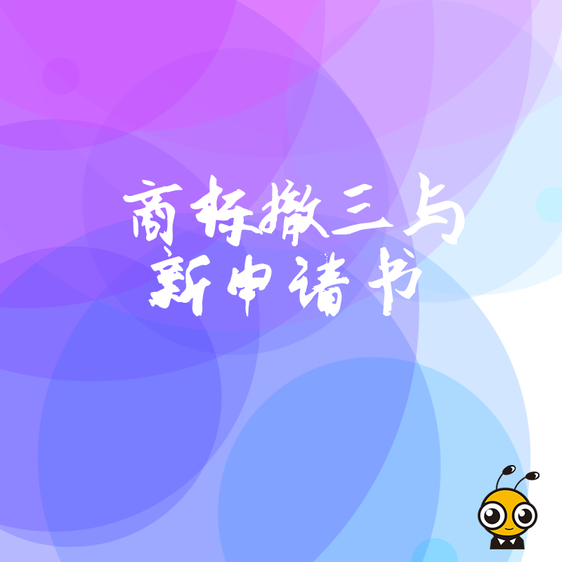 2026年8月商标撤三遇阻别慌，新申请书巧妙补位，助您低成本保住核心品牌资产