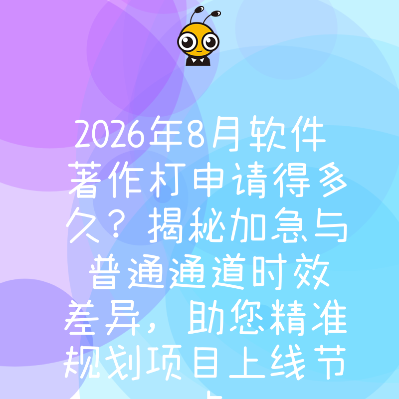 2026年8月软件著作权申请得多久？揭秘加急与普通通道时效差异，助您精准规划项目上线节点