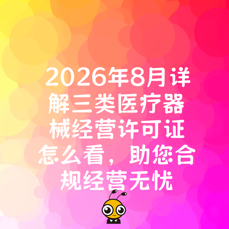 2026年8月详解三类医疗器械经营许可证怎么看，助您合规经营无忧