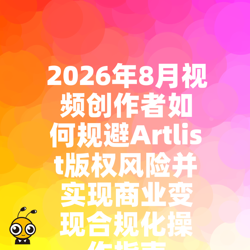 2026年8月视频创作者如何规避Artlist版权风险并实现商业变现合规化操作指南