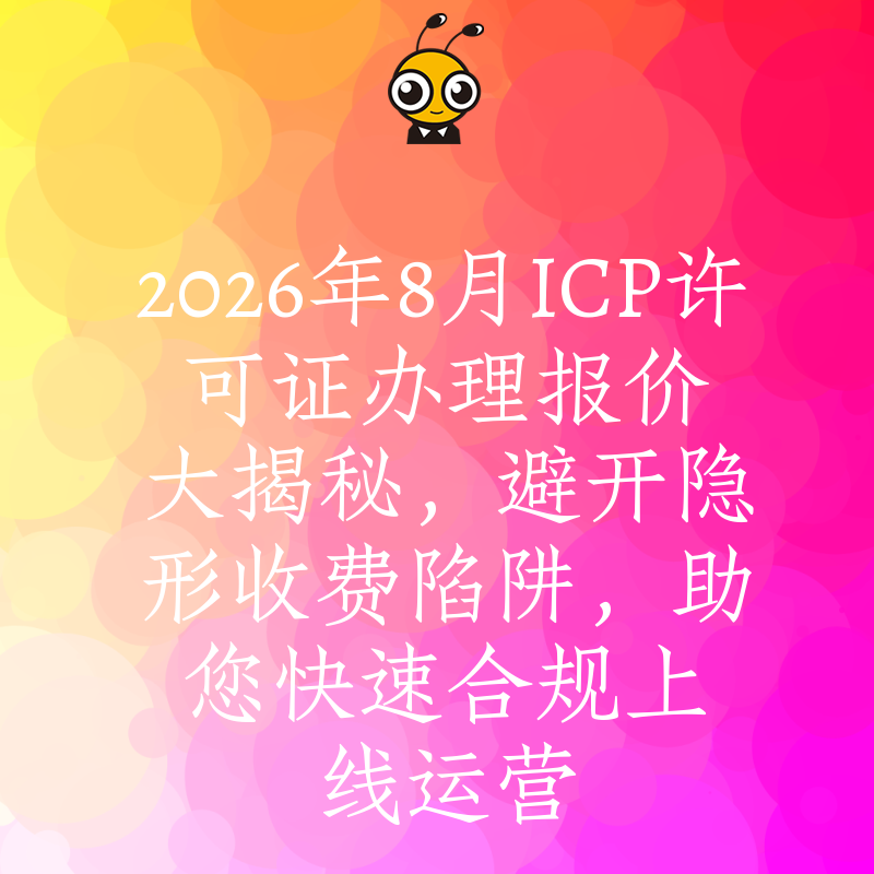 2026年8月ICP许可证办理报价大揭秘，避开隐形收费陷阱，助您快速合规上线运营