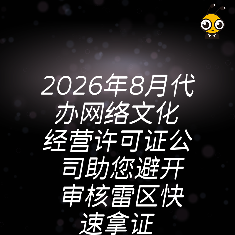 2026年8月代办网络文化经营许可证公司助您避开审核雷区快速拿证