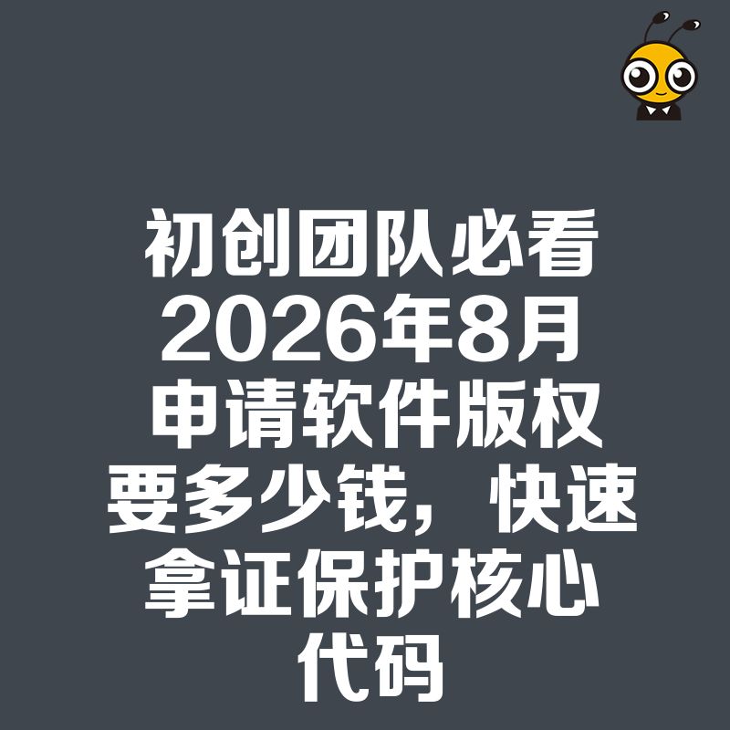 初创团队必看2026年8月申请软件版权要多少钱，快速拿证保护核心代码