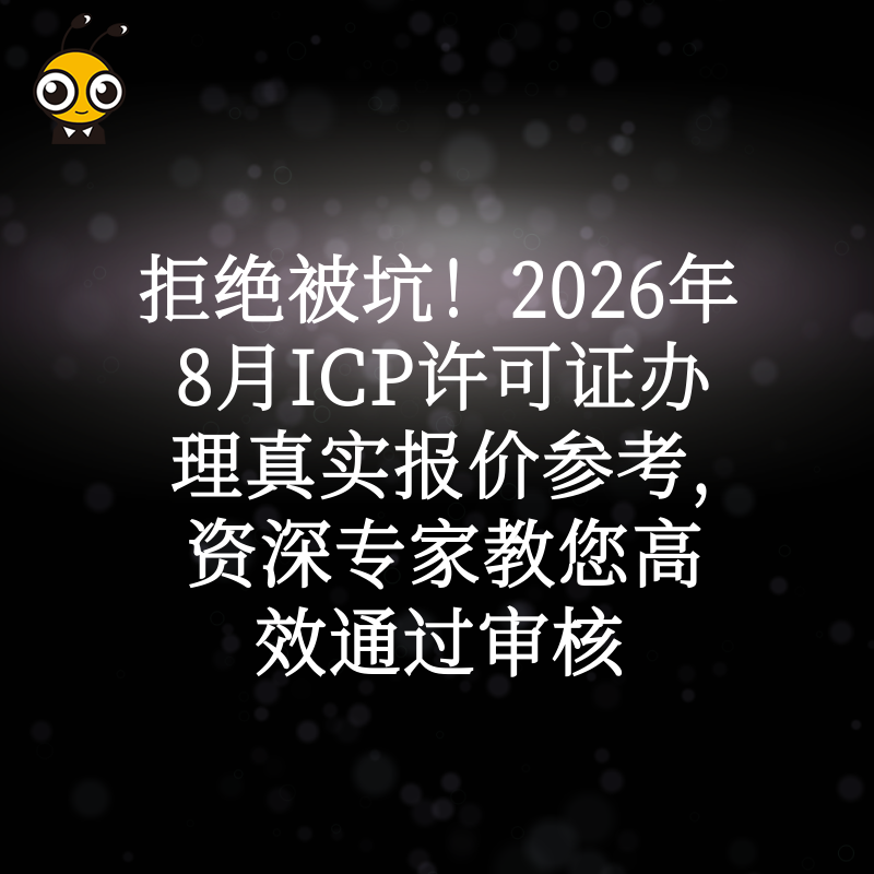 拒绝被坑！2026年8月ICP许可证办理真实报价参考，资深专家教您高效通过审核