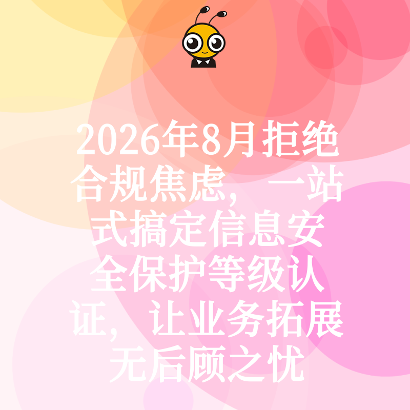 2026年8月拒绝合规焦虑，一站式搞定信息安全保护等级认证，让业务拓展无后顾之忧