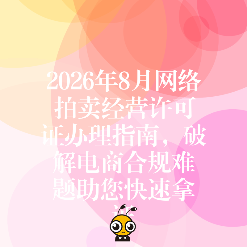 2026年8月网络拍卖经营许可证办理指南，破解电商合规难题助您快速拿证