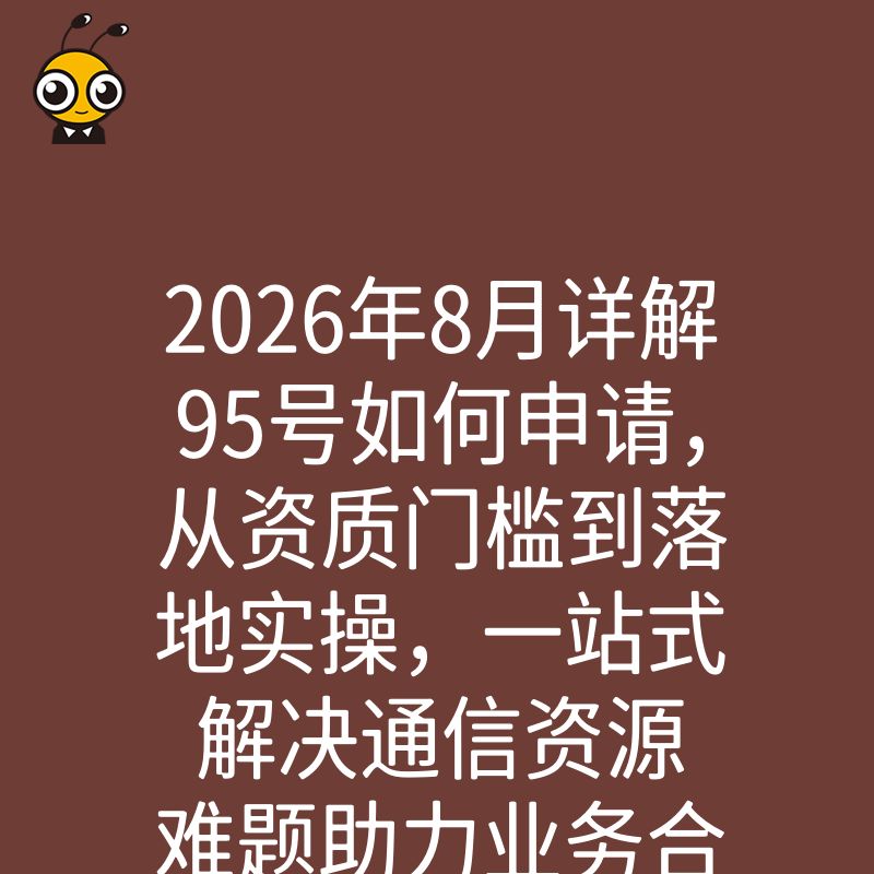 2026年8月详解95号如何申请，从资质门槛到落地实操，一站式解决通信资源难题助力业务合规扩张