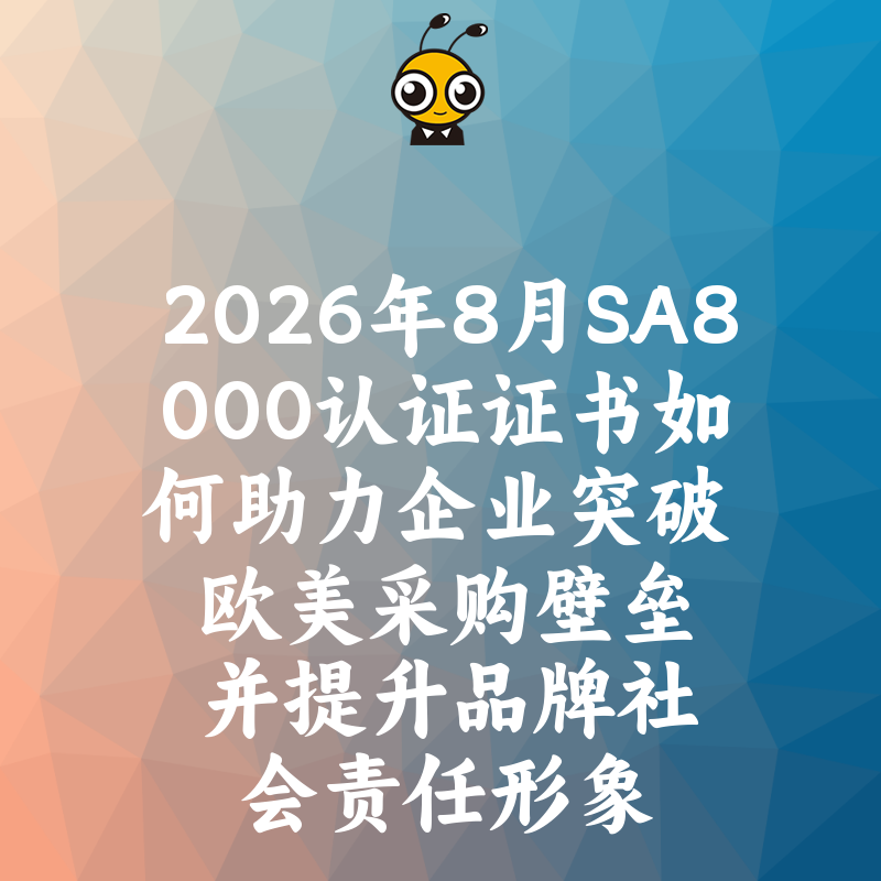 2026年8月SA8000认证证书如何助力企业突破欧美采购壁垒并提升品牌社会责任形象