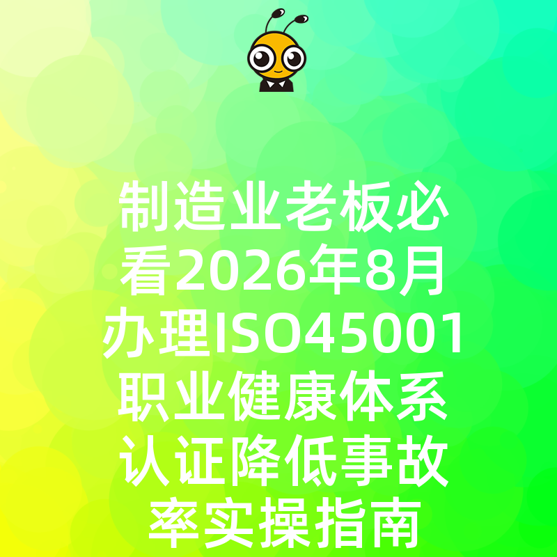 制造业老板必看2026年8月办理ISO45001职业健康体系认证降低事故率实操指南
