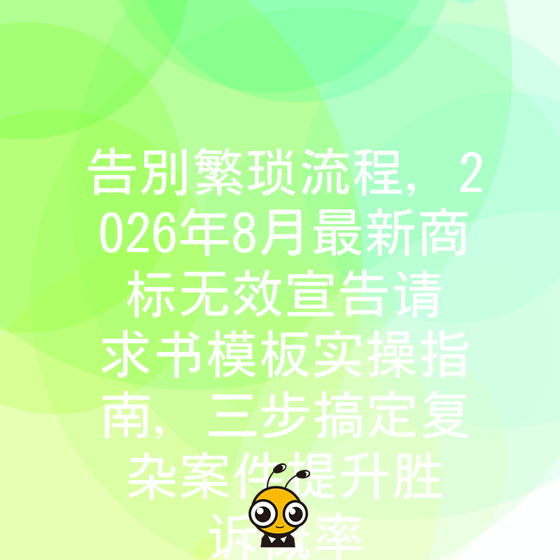 告别繁琐流程，2026年8月最新商标无效宣告请求书模板实操指南，三步搞定复杂案件提升胜诉概率