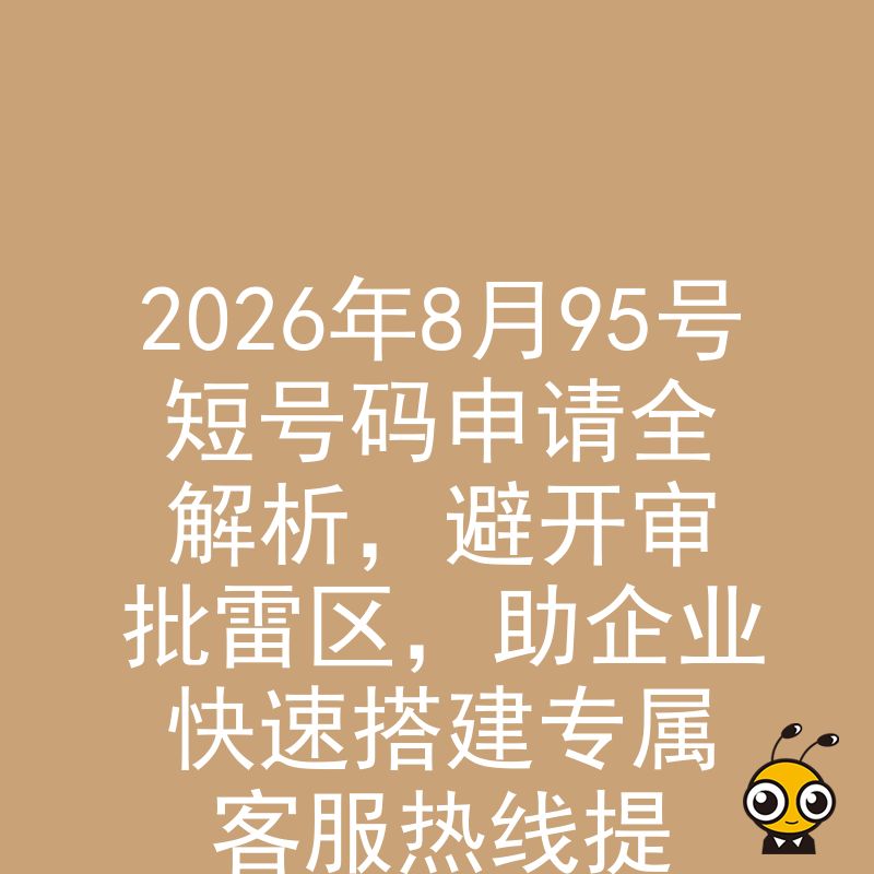 2026年8月95号短号码申请全解析，避开审批雷区，助企业快速搭建专属客服热线提升品牌形象